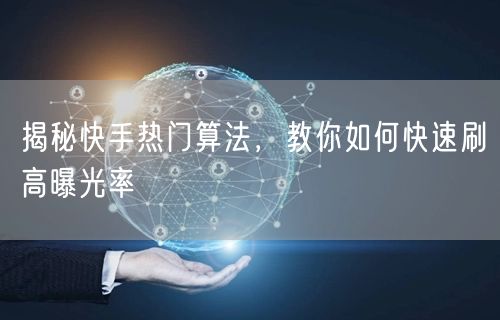 揭秘快手热门算法，教你如何快速刷高曝光率