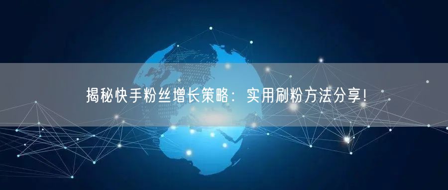 揭秘快手粉丝增长策略：实用刷粉方法分享！