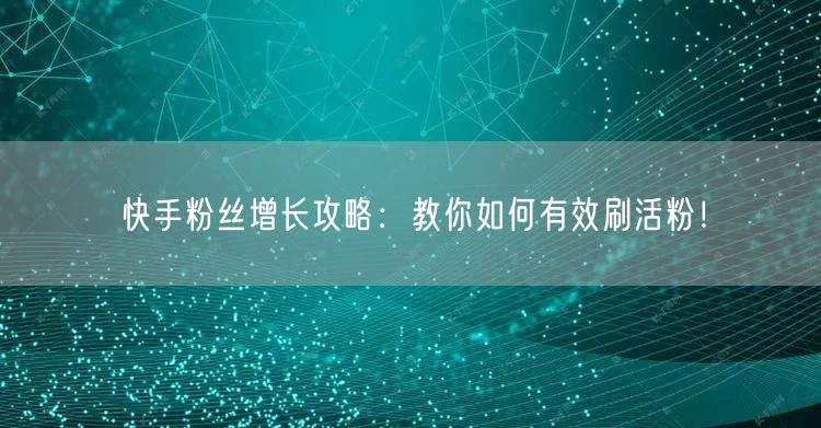 快手粉丝增长攻略：教你如何有效刷活粉！