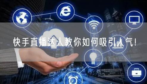 快手直播达人教你如何吸引人气！
