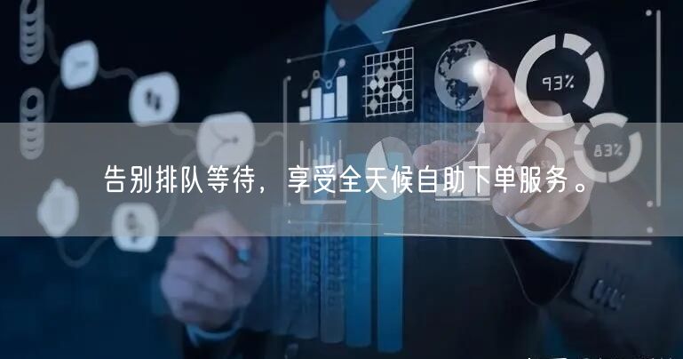 告别排队等待，享受全天候自助下单服务。
