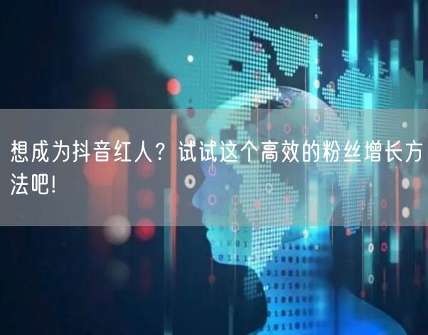 想成为抖音红人？试试这个高效的粉丝增长方法吧!