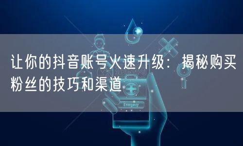 让你的抖音账号火速升级：揭秘购买粉丝的技巧和渠道