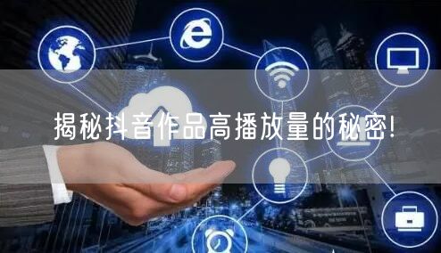 揭秘抖音作品高播放量的秘密!