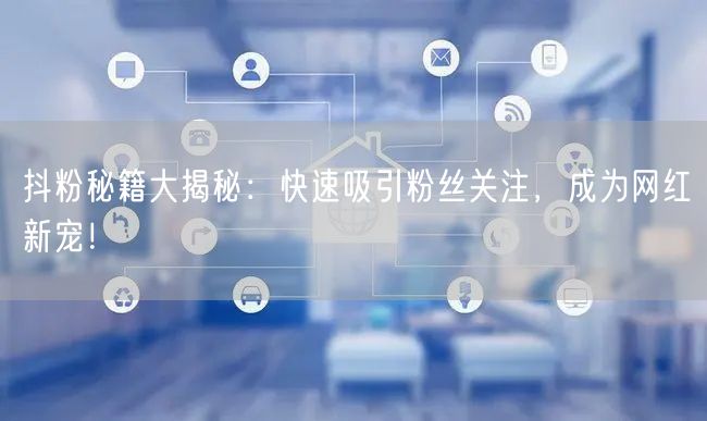 抖粉秘籍大揭秘：快速吸引粉丝关注，成为网红新宠！
