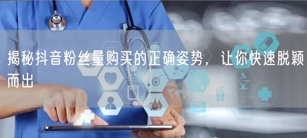 揭秘抖音粉丝量购买的正确姿势，让你快速脱颖而出