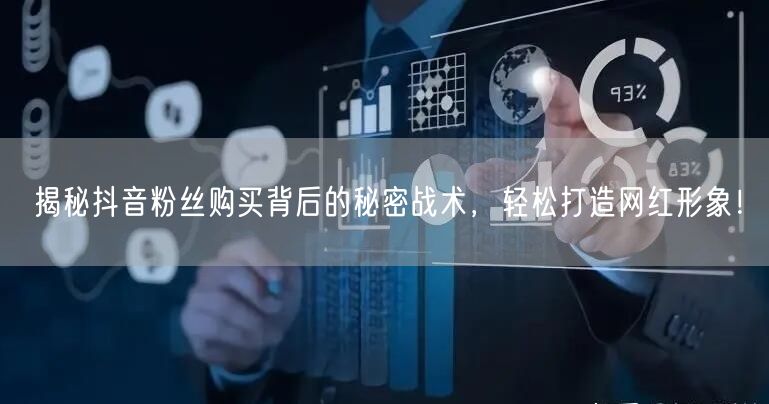 揭秘抖音粉丝购买背后的秘密战术，轻松打造网红形象！