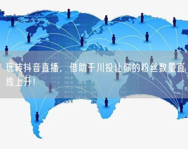 玩转抖音直播，借助千川投让你的粉丝数量直线上升！