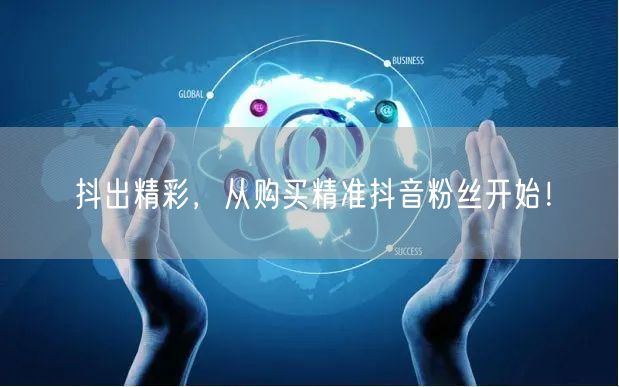 抖出精彩，从购买精准抖音粉丝开始！