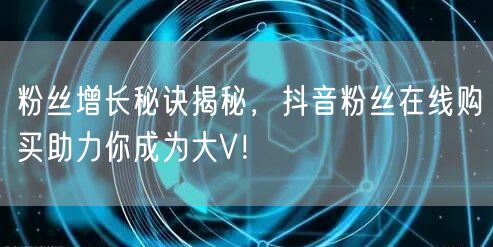 粉丝增长秘诀揭秘，抖音粉丝在线购买助力你成为大V！