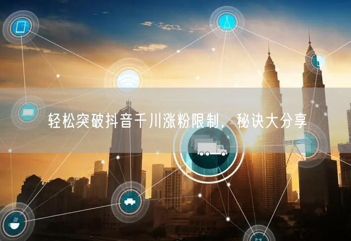 轻松突破抖音千川涨粉限制，秘诀大分享
