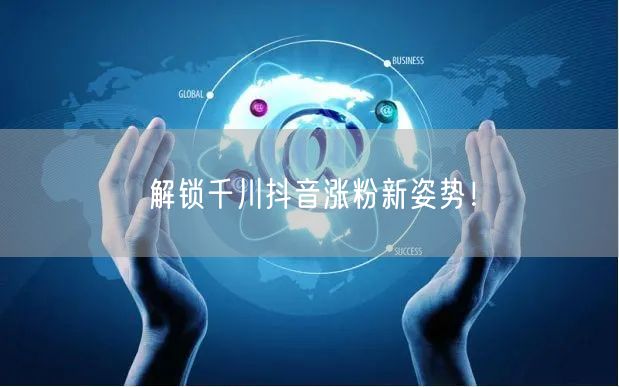 解锁千川抖音涨粉新姿势！