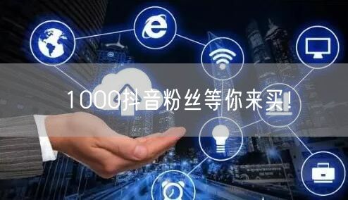 1000抖音粉丝等你来买！