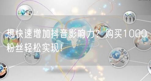 想快速增加抖音影响力？购买1000粉丝轻松实现！