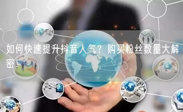 如何快速提升抖音人气？购买粉丝数量大解密！