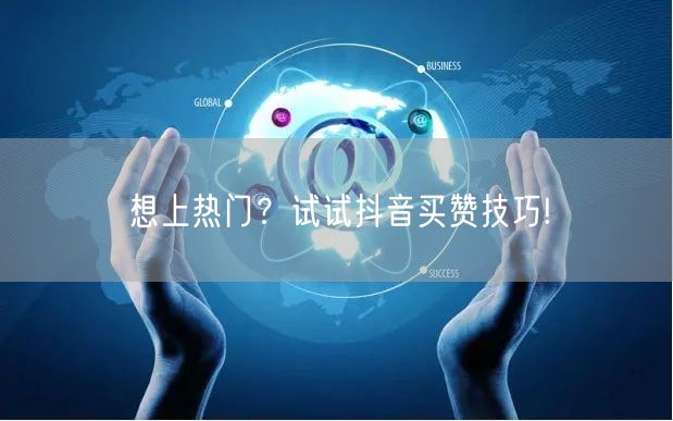 想上热门？试试抖音买赞技巧!