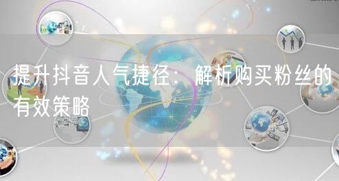 提升抖音人气捷径：解析购买粉丝的有效策略