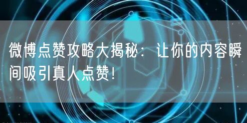 微博点赞攻略大揭秘：让你的内容瞬间吸引真人点赞！