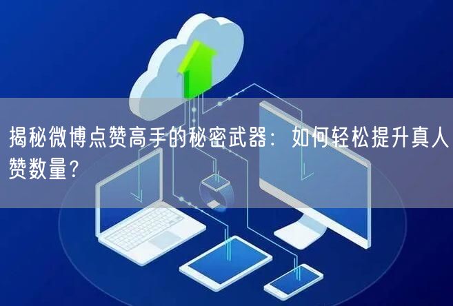 揭秘微博点赞高手的秘密武器：如何轻松提升真人赞数量？