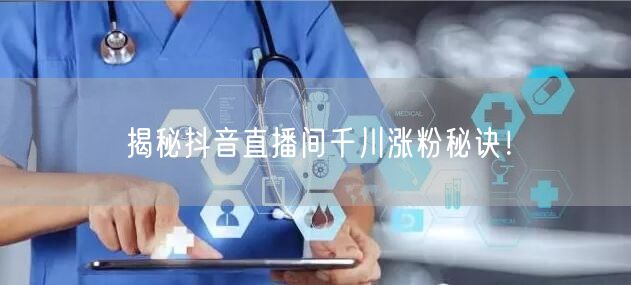 揭秘抖音直播间千川涨粉秘诀！