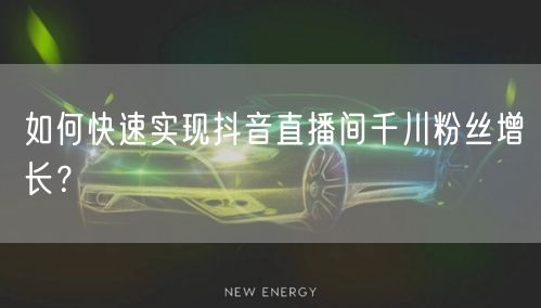 如何快速实现抖音直播间千川粉丝增长？