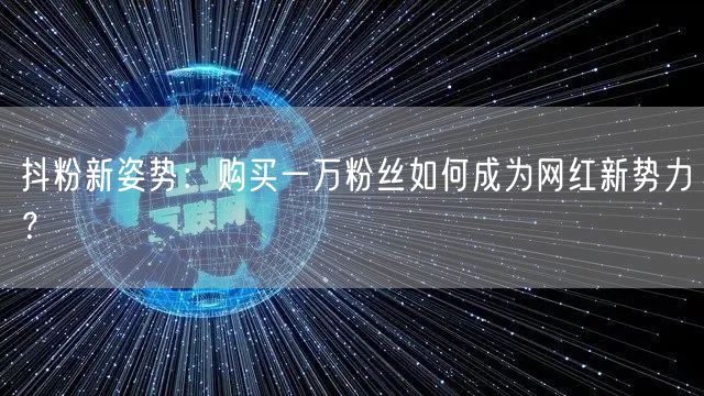 抖粉新姿势：购买一万粉丝如何成为网红新势力？