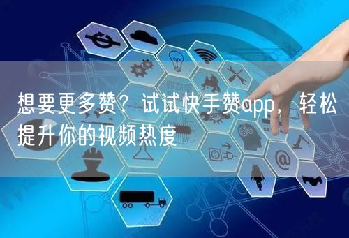 想要更多赞？试试快手赞app，轻松提升你的视频热度