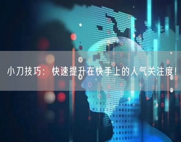 小刀技巧：快速提升在快手上的人气关注度！