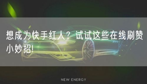 想成为快手红人？试试这些在线刷赞小妙招!