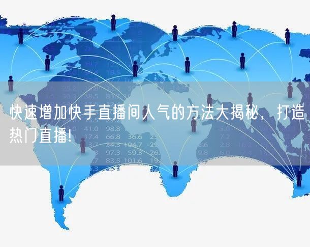快速增加快手直播间人气的方法大揭秘，打造热门直播!