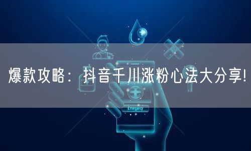 爆款攻略：抖音千川涨粉心法大分享!
