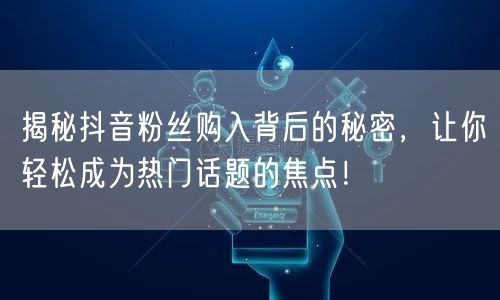 揭秘抖音粉丝购入背后的秘密，让你轻松成为热门话题的焦点！