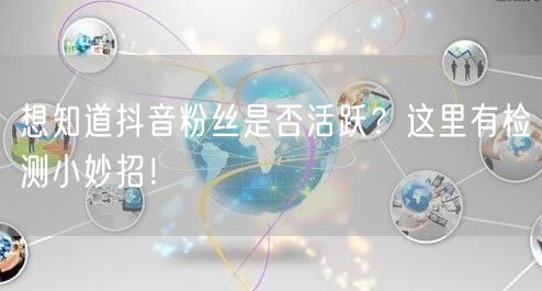 想知道抖音粉丝是否活跃？这里有检测小妙招！