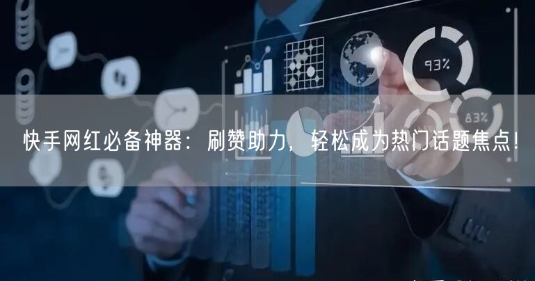 快手网红必备神器：刷赞助力，轻松成为热门话题焦点！