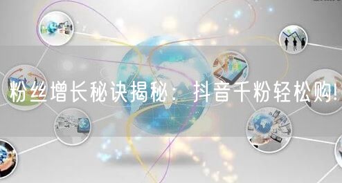 粉丝增长秘诀揭秘：抖音千粉轻松购!