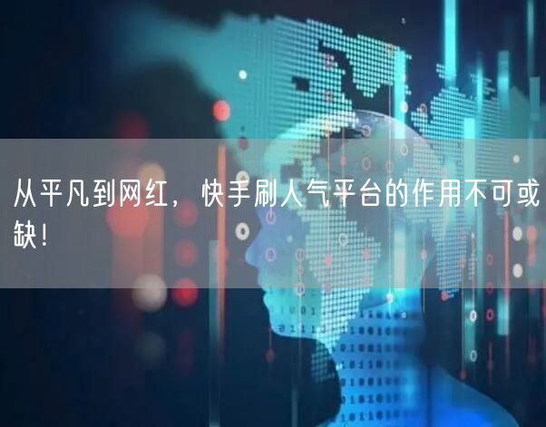 从平凡到网红，快手刷人气平台的作用不可或缺！