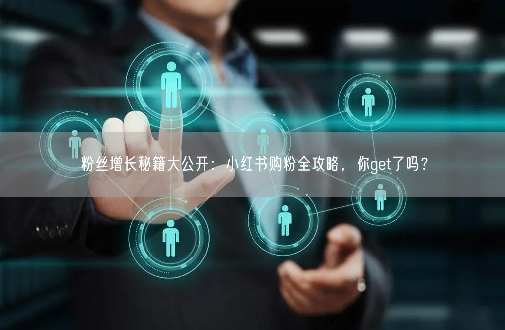 粉丝增长秘籍大公开：小红书购粉全攻略，你get了吗？