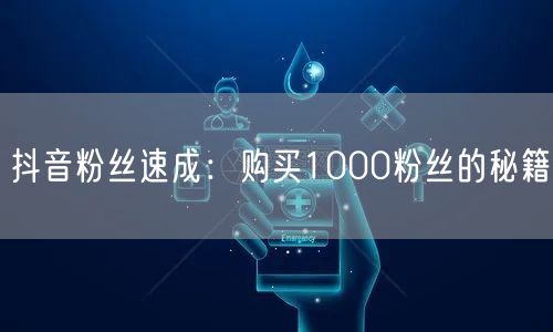 抖音粉丝速成：购买1000粉丝的秘籍