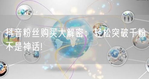 抖音粉丝购买大解密：轻松突破千粉不是神话!
