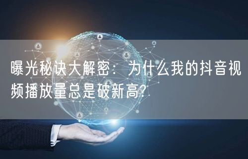 曝光秘诀大解密：为什么我的抖音视频播放量总是破新高?