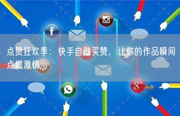 点赞狂欢季：快手自助买赞，让你的作品瞬间点燃激情