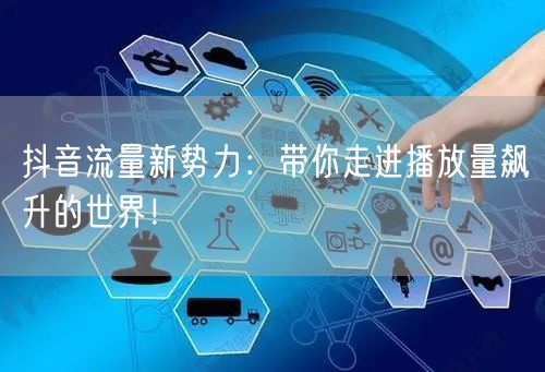 抖音流量新势力：带你走进播放量飙升的世界！