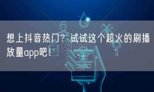 想上抖音热门？试试这个超火的刷播放量app吧！