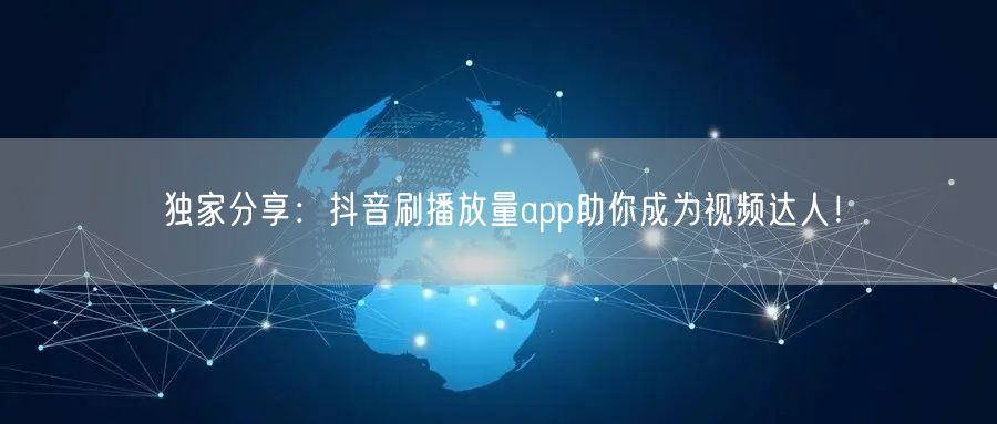 独家分享：抖音刷播放量app助你成为视频达人！