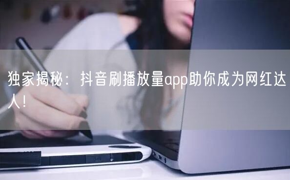独家揭秘：抖音刷播放量app助你成为网红达人！