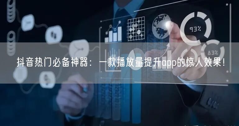 抖音热门必备神器：一款播放量提升app的惊人效果！