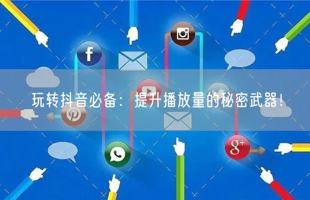 玩转抖音必备：提升播放量的秘密武器！