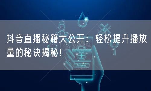 抖音直播秘籍大公开：轻松提升播放量的秘诀揭秘！