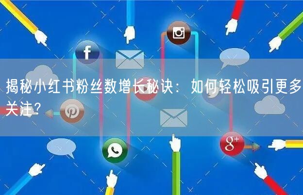 揭秘小红书粉丝数增长秘诀：如何轻松吸引更多关注？