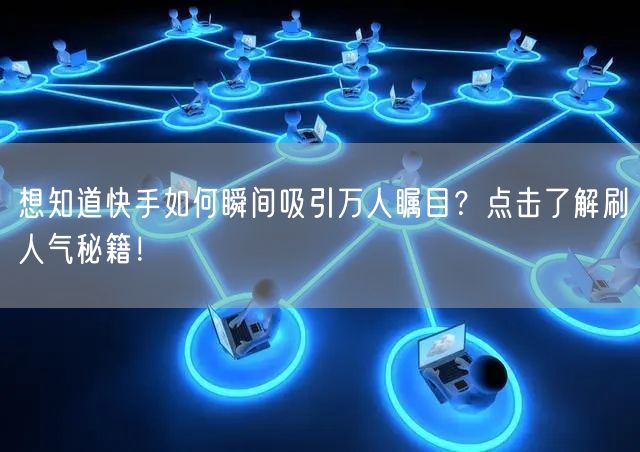 想知道快手如何瞬间吸引万人瞩目？点击了解刷人气秘籍！
